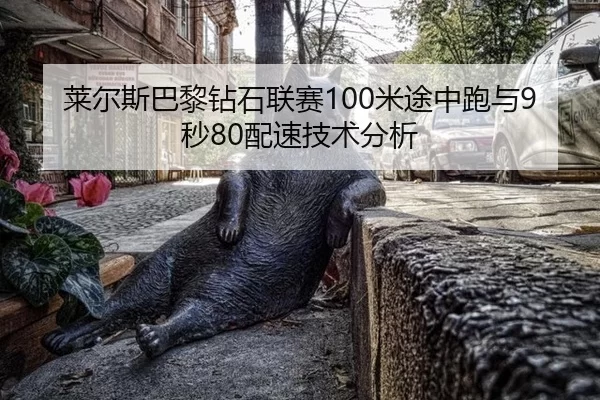 莱尔斯巴黎钻石联赛100米途中跑与9秒80配速技术分析