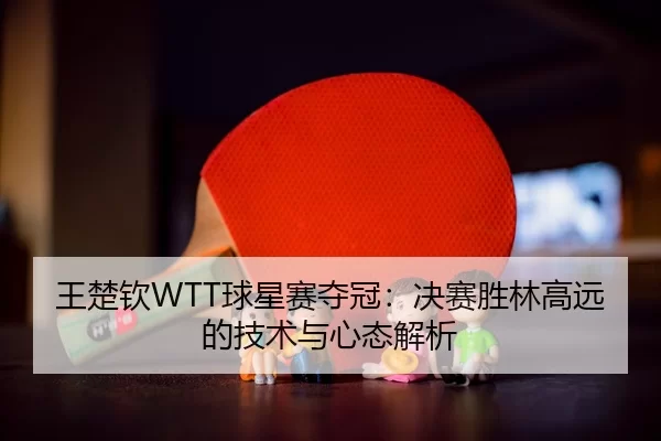 wang-chu-qin-qiu-xing-sai-duo-guan-jue-sai-sheng-lin-gao-yuan-de-ji-shu-yu-xin-tai-jie-xi-3-361.jpg